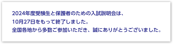 2024年度受験生と保護者のための入試説明会は、10月27日をもって終了しました。全国各地から多数ご参加いただき、誠にありがとうございました。