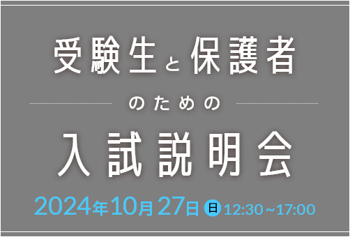 受験生と保護者のための入試説明会 2024年10月27日（日）12:30~17:00