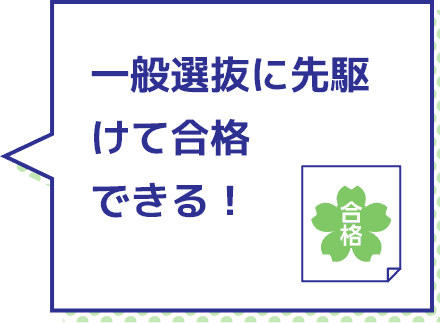 一般選抜に先駆けて合格できる！