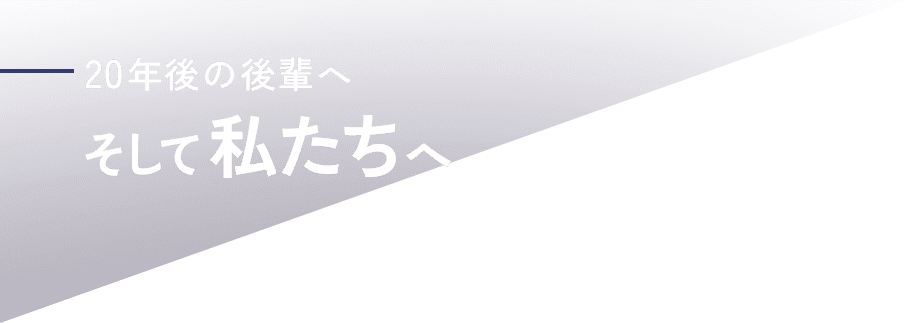 20年後の後輩へ、そして私たちへ