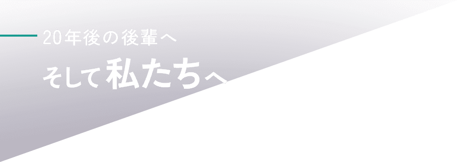 20年後の後輩へ、そして私たちへ