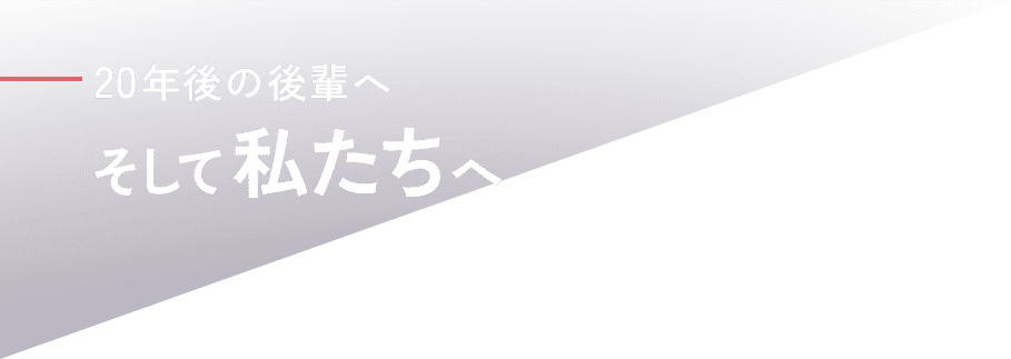 20年後の後輩へ、そして私たちへ