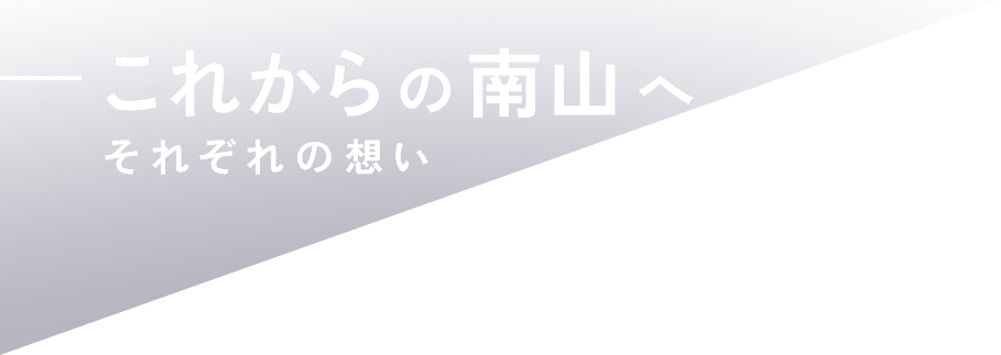 これからの南山へ、それぞれの想い